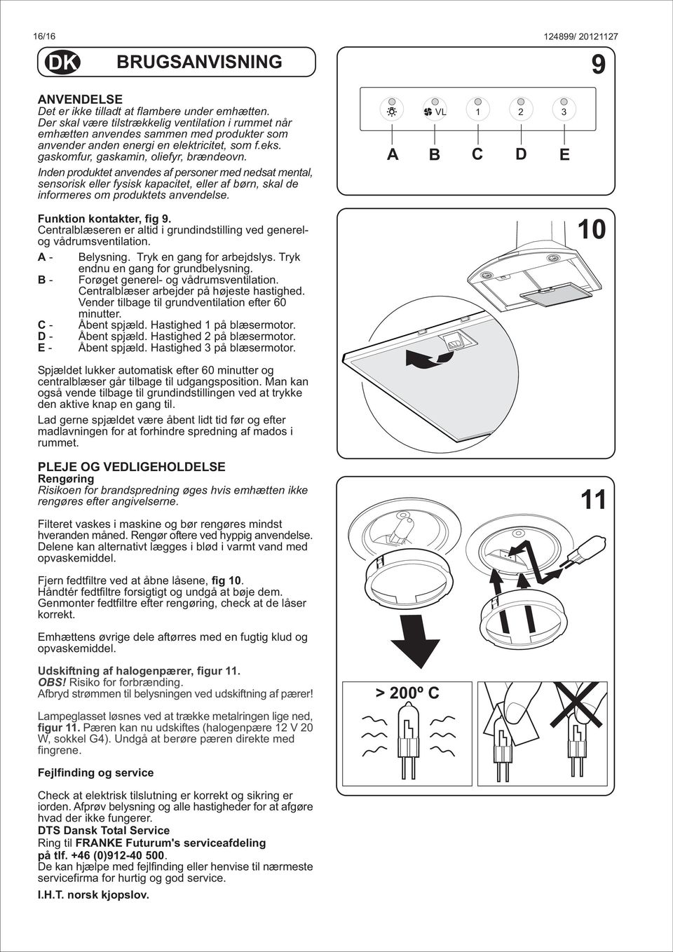 Inden produktet anvendes af personer med nedsat mental, sensorisk eller fysisk kapacitet, eller af børn, skal de informeres om produktets anvendelse. Funktion kontakter, fig 9.