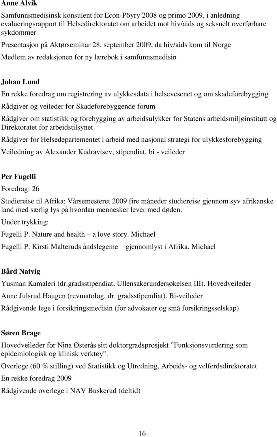 september 2009, da hiv/aids kom til Norge Medlem av redaksjonen for ny lærebok i samfunnsmedisin Johan Lund En rekke foredrag om registrering av ulykkesdata i helsevesenet og om skadeforebygging