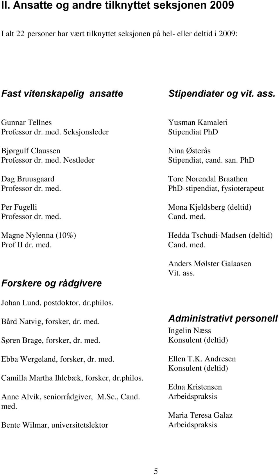 philos. Bård Natvig, forsker, dr. med. Søren Brage, forsker, dr. med. Ebba Wergeland, forsker, dr. med. Camilla Martha Ihlebæk, forsker, dr.philos. Anne Alvik, seniorrådgiver, M.Sc., Cand. med. Bente Wilmar, universitetslektor Yusman Kamaleri Stipendiat PhD Nina Østerås Stipendiat, cand.