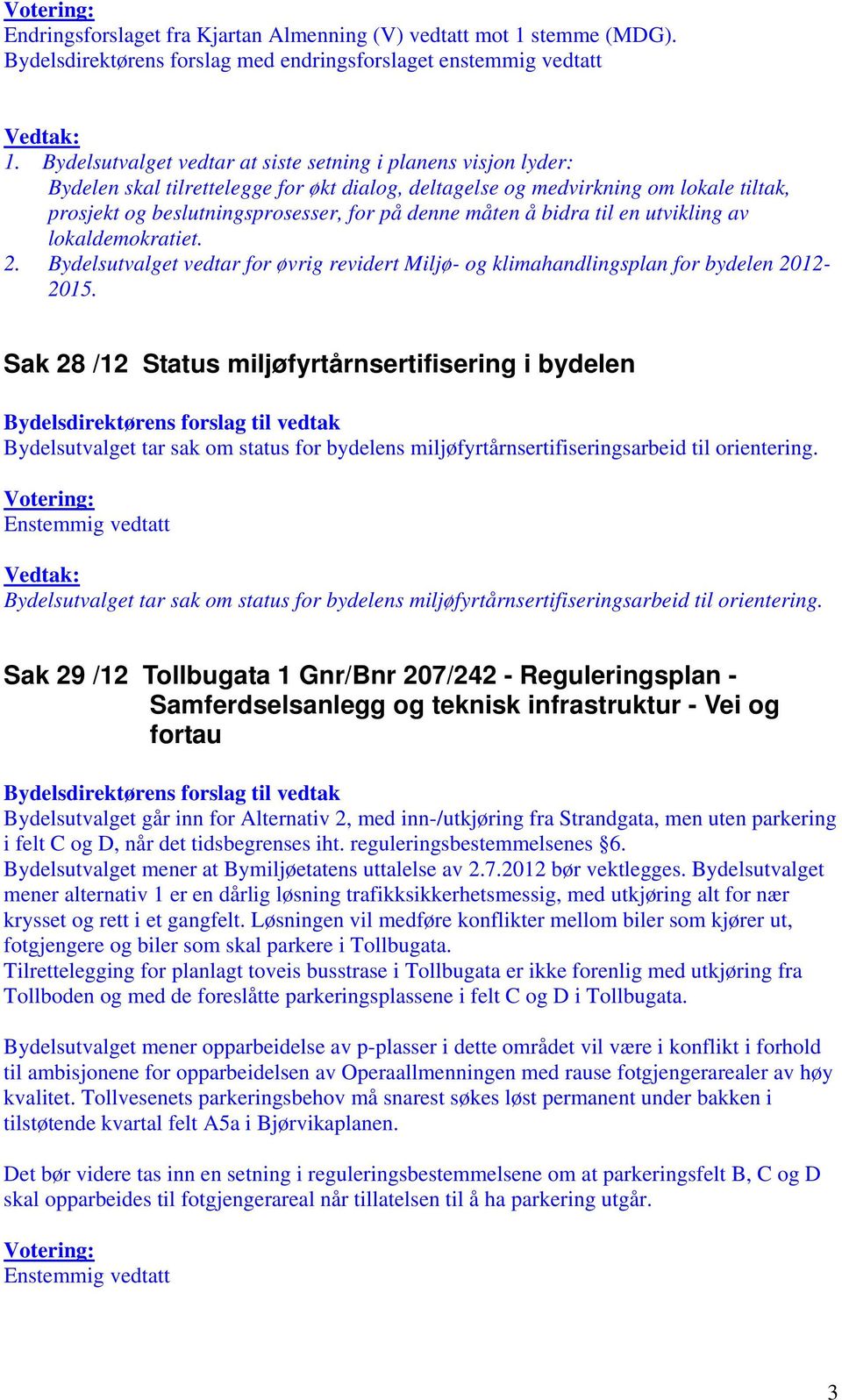 måten å bidra til en utvikling av lokaldemokratiet. 2. Bydelsutvalget vedtar for øvrig revidert Miljø- og klimahandlingsplan for bydelen 2012-2015.