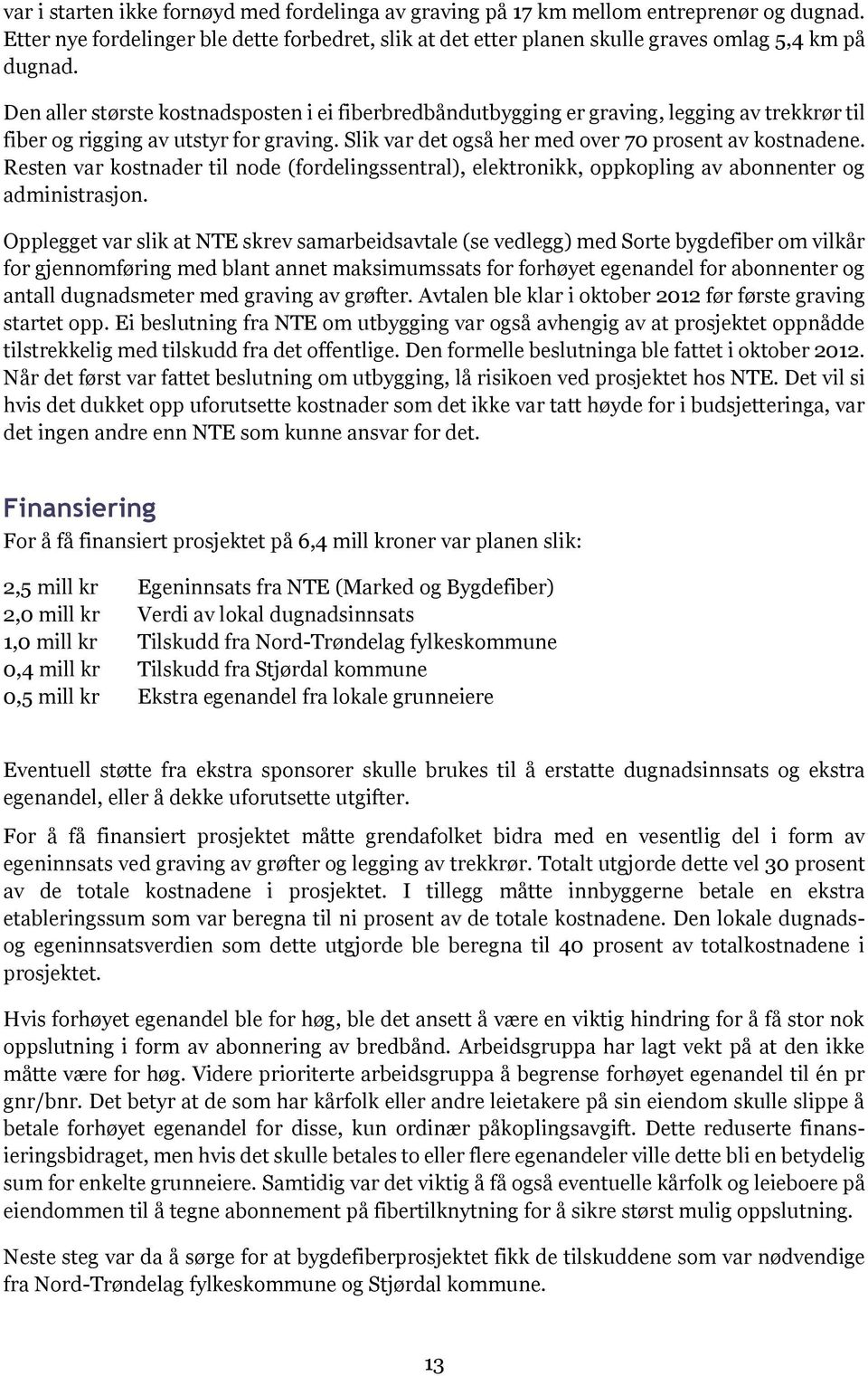 Resten var kostnader til node (fordelingssentral), elektronikk, oppkopling av abonnenter og administrasjon.