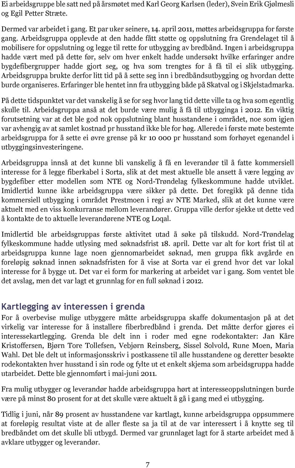 Arbeidsgruppa opplevde at den hadde fått støtte og oppslutning fra Grendelaget til å mobilisere for oppslutning og legge til rette for utbygging av bredbånd.