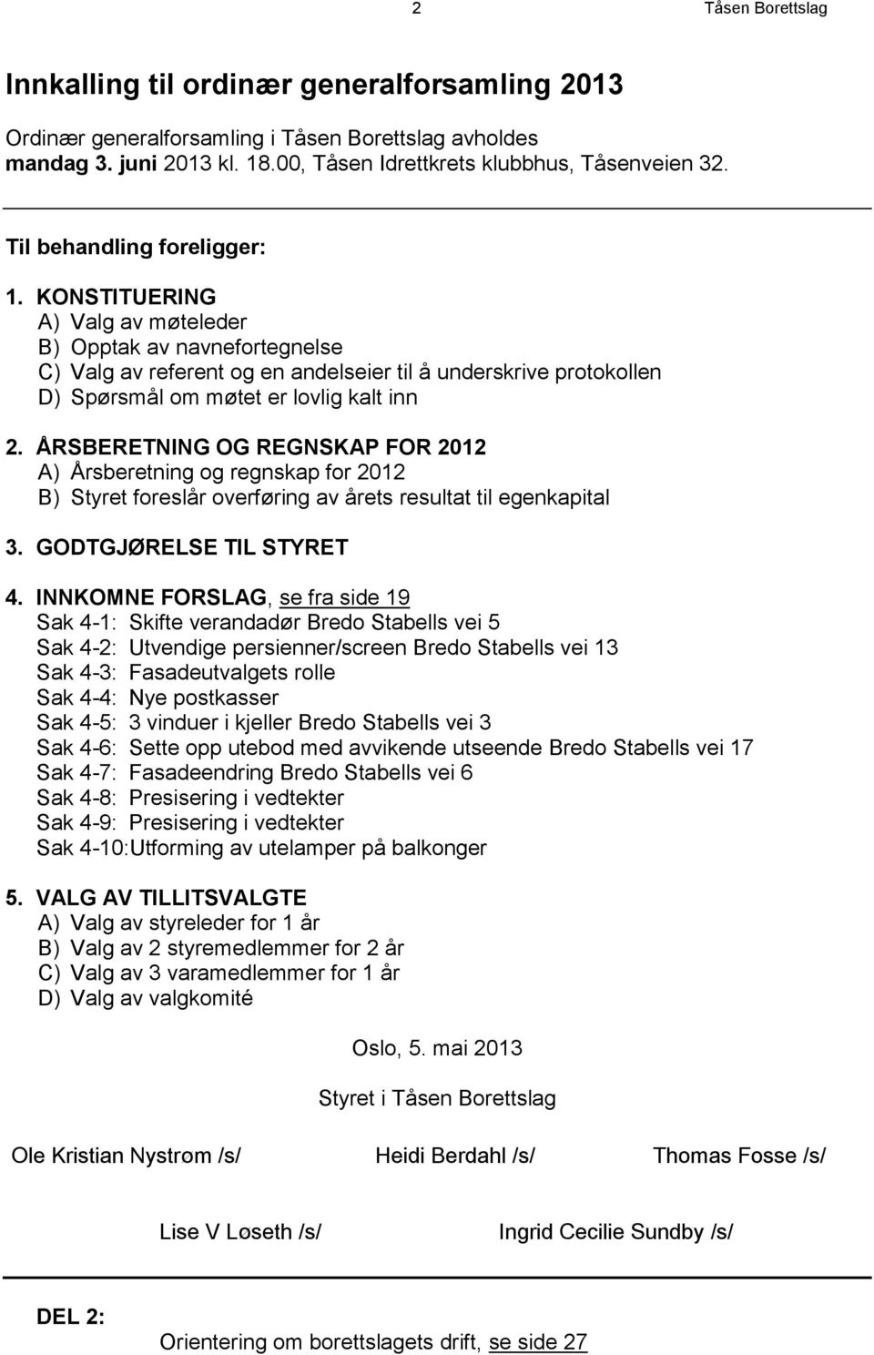 KONSTITUERING A) Valg av møteleder B) Opptak av navnefortegnelse C) Valg av referent og en andelseier til å underskrive protokollen D) Spørsmål om møtet er lovlig kalt inn 2.