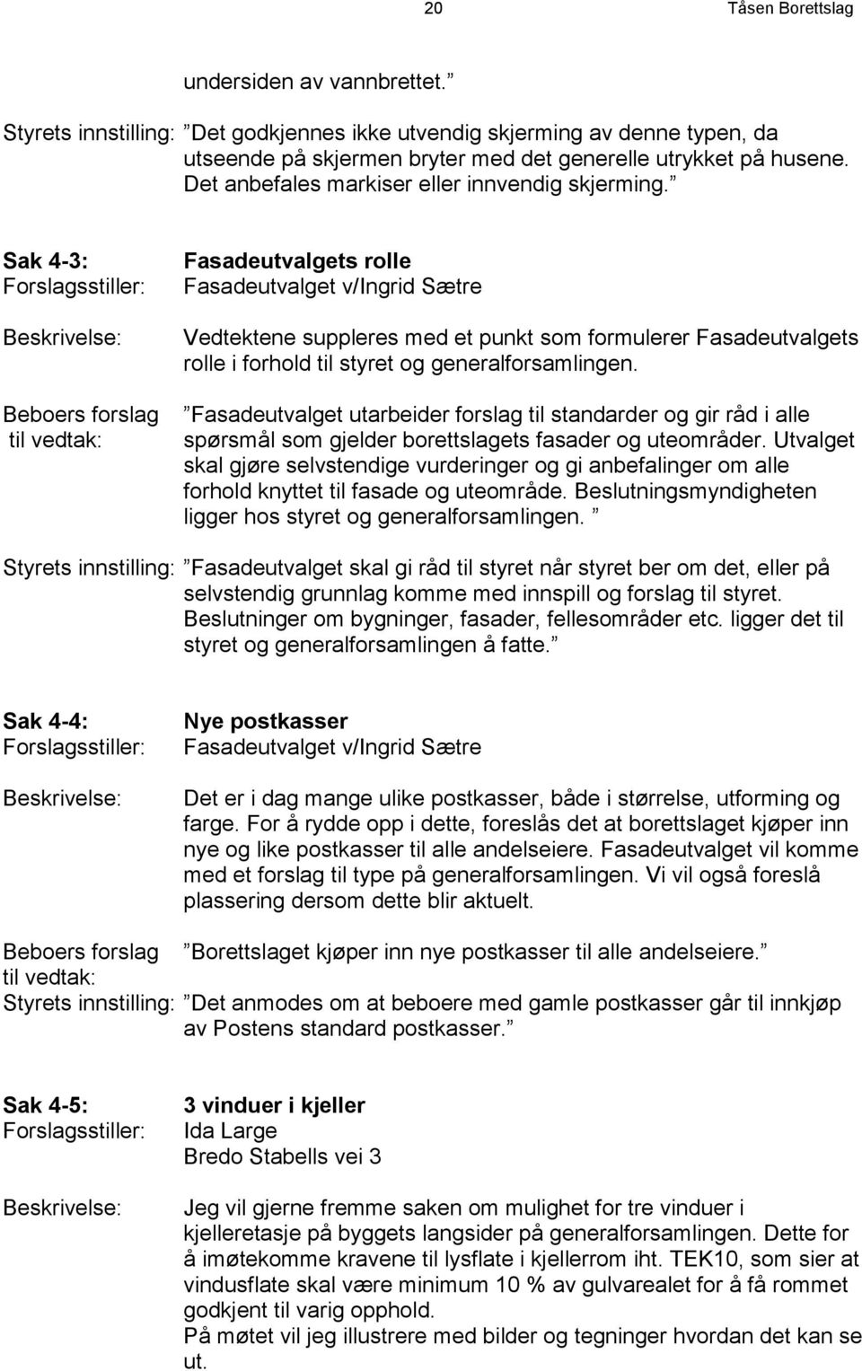 Sak 4-3: Forslagsstiller: Beskrivelse: Beboers forslag til vedtak: Fasadeutvalgets rolle Fasadeutvalget v/ingrid Sætre Vedtektene suppleres med et punkt som formulerer Fasadeutvalgets rolle i forhold