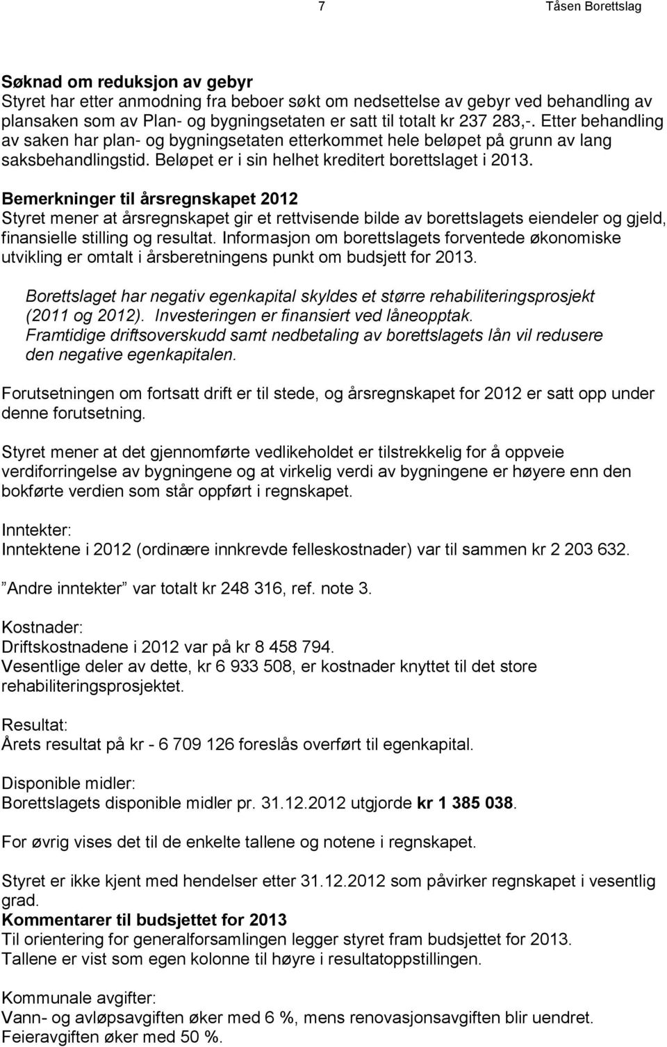 Bemerkninger til årsregnskapet 2012 Styret mener at årsregnskapet gir et rettvisende bilde av borettslagets eiendeler og gjeld, finansielle stilling og resultat.