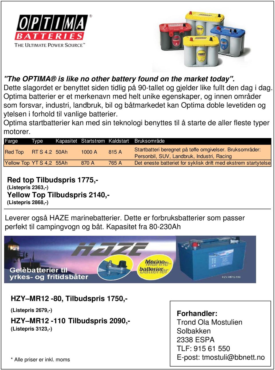Optima startbatterier kan med sin teknologi benyttes til å starte de aller fleste typer motorer. Farge Type Kapasitet Startstrøm Kaldstart Bruksområde Red Top RT S 4.