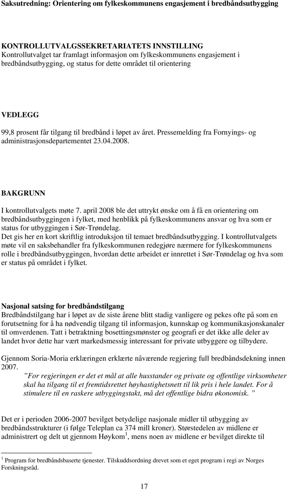 april 2008 ble det uttrykt ønske om å få en orientering om bredbåndsutbyggingen i fylket, med henblikk på fylkeskommunens ansvar og hva som er status for utbyggingen i Sør-Trøndelag.