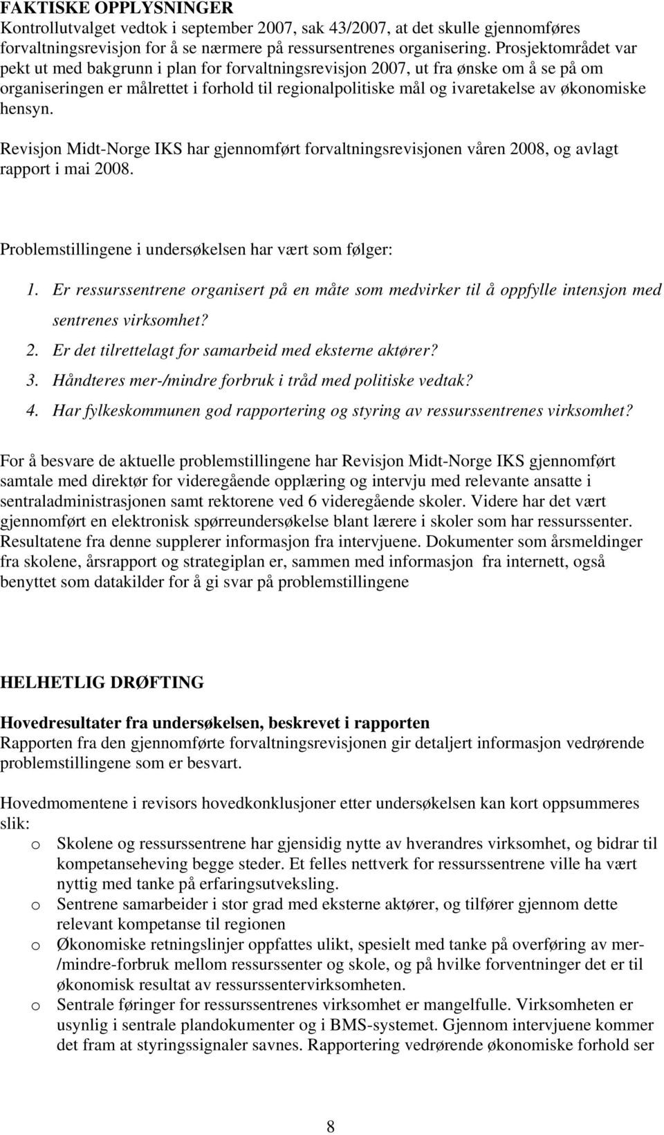 hensyn. Revisjon Midt-Norge IKS har gjennomført forvaltningsrevisjonen våren 2008, og avlagt rapport i mai 2008. Problemstillingene i undersøkelsen har vært som følger: 1.