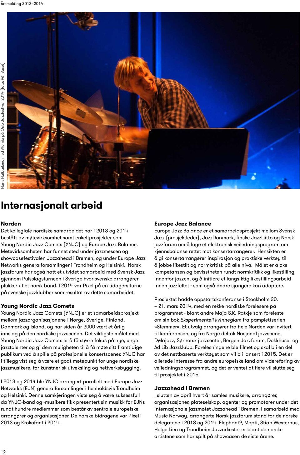 Møtevirksomheten har funnet sted under jazzmessen og showcasefestivalen Jazzahead i Bremen, og under Europe Jazz Networks generalforsamlinger i Trondheim og Helsinki.