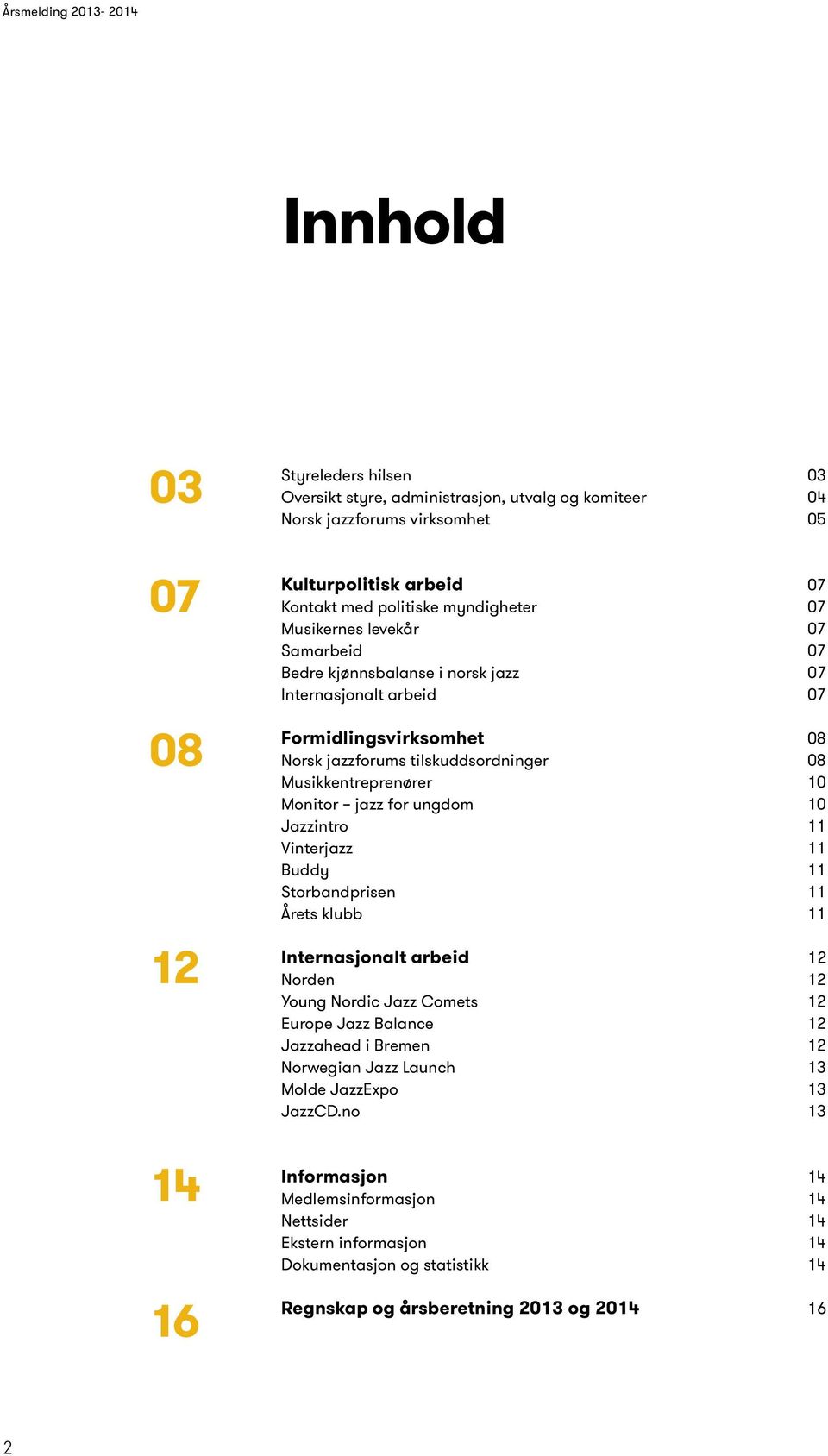 for ungdom 10 Jazzintro 11 Vinterjazz 11 Buddy 11 Storbandprisen 11 Årets klubb 11 Internasjonalt arbeid 12 Norden 12 Young Nordic Jazz Comets 12 Europe Jazz Balance 12 Jazzahead i Bremen 12