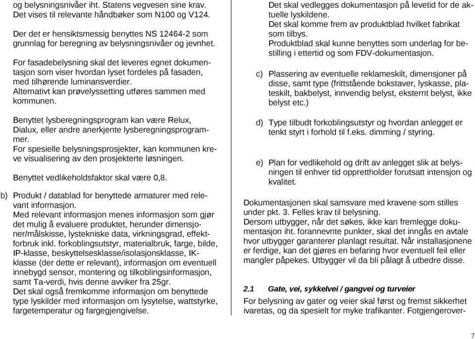 For fasadebelysning skal det leveres egnet dokumentasjon som viser hvordan lyset fordeles på fasaden, med tilhørende luminansverdier. Alternativt kan prøvelyssetting utføres sammen med kommunen.