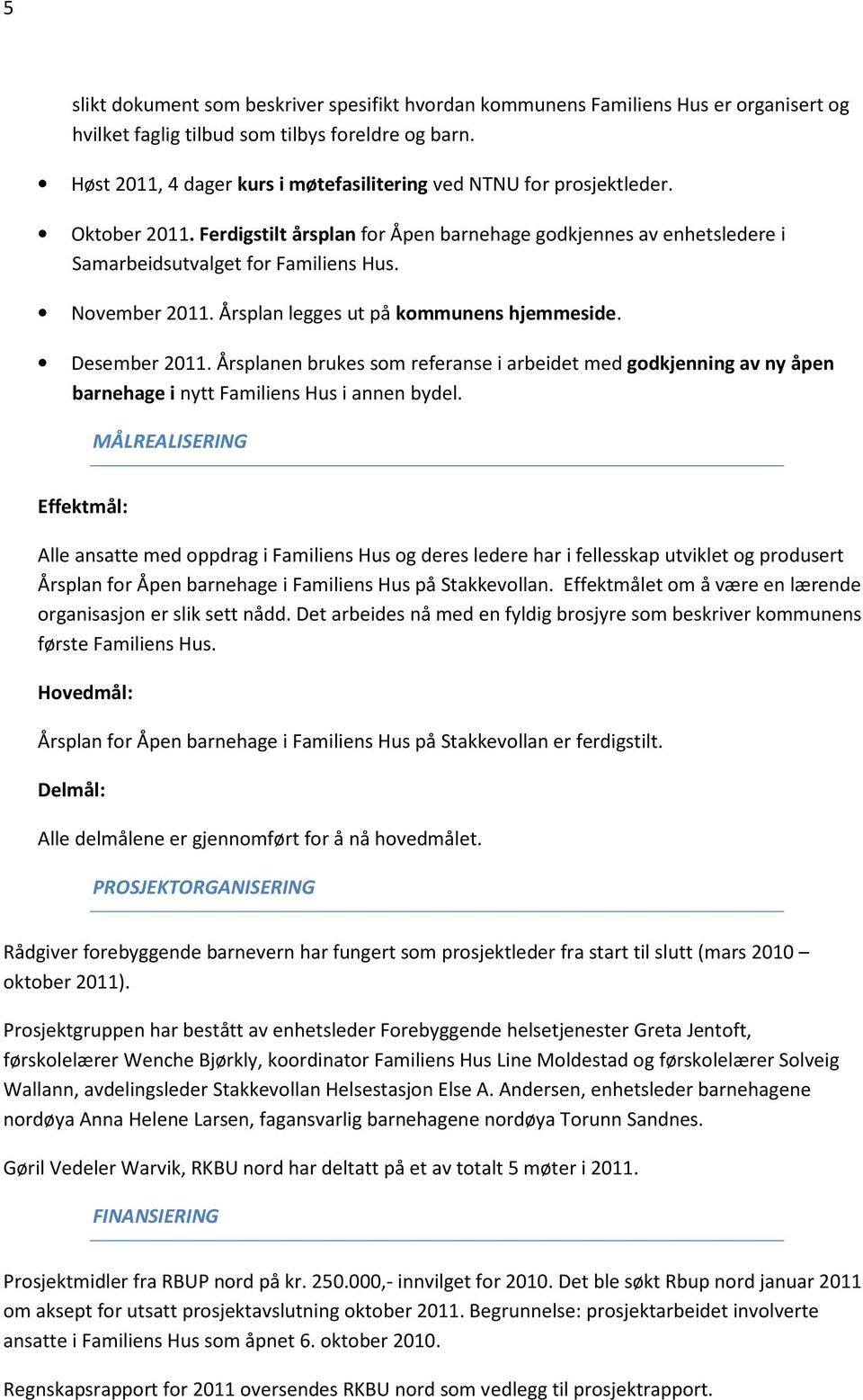 November 2011. Årsplan legges ut på kommunens hjemmeside. Desember 2011. Årsplanen brukes som referanse i arbeidet med godkjenning av ny åpen barnehage i nytt Familiens Hus i annen bydel.