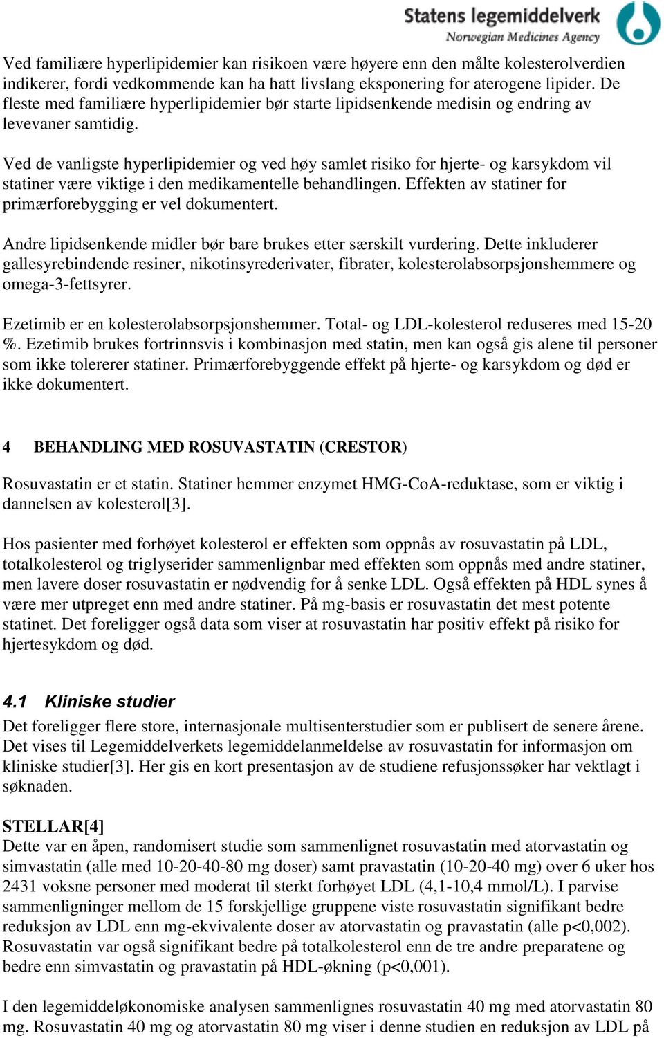 Ved de vanligste hyperlipidemier og ved høy samlet risiko for hjerte- og karsykdom vil statiner være viktige i den medikamentelle behandlingen.