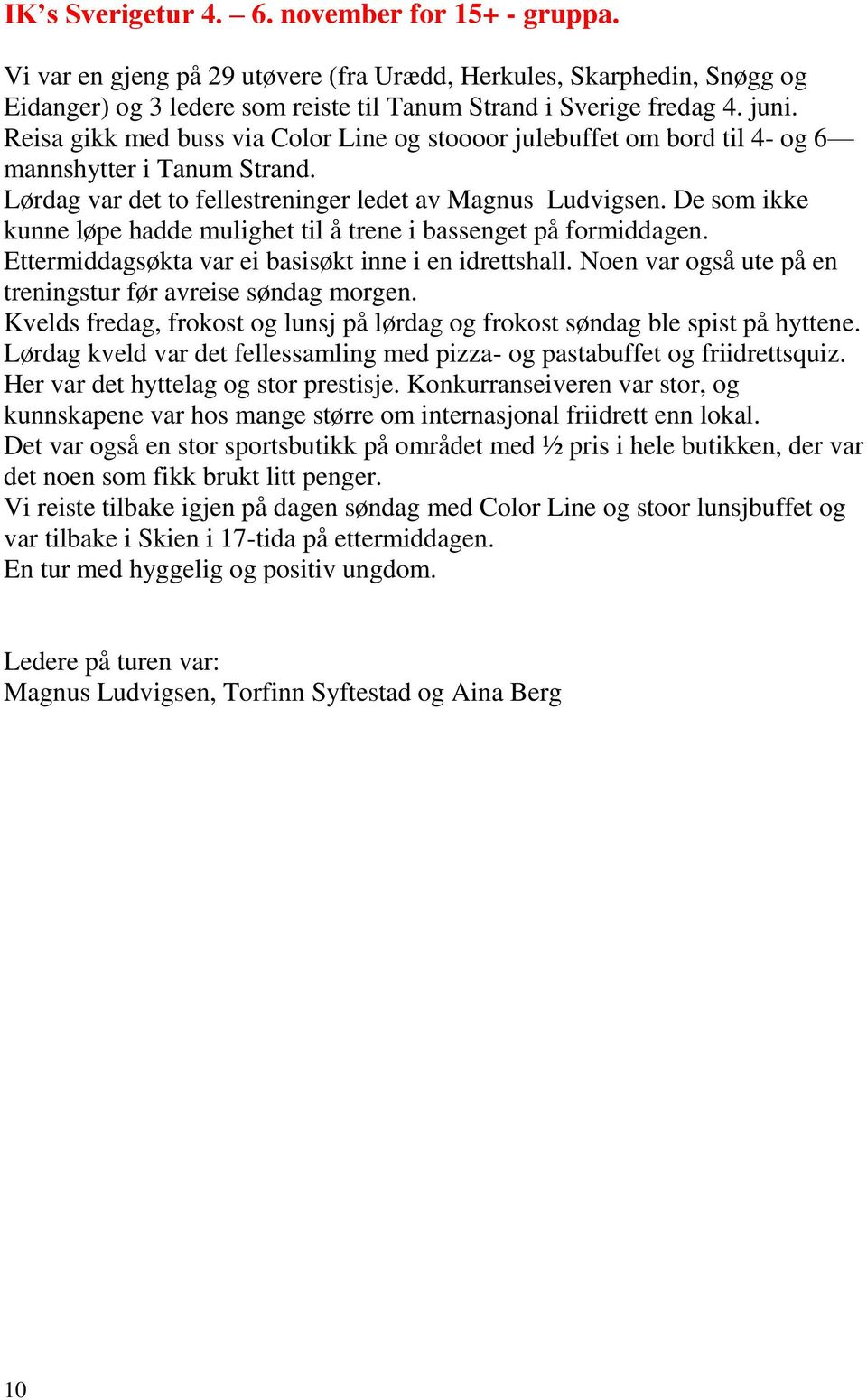 De som ikke kunne løpe hadde mulighet til å trene i bassenget på formiddagen. Ettermiddagsøkta var ei basisøkt inne i en idrettshall. Noen var også ute på en treningstur før avreise søndag morgen.