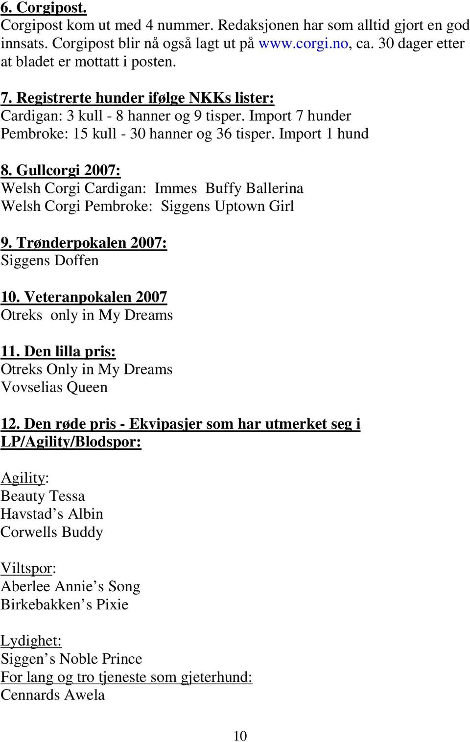 Gullcorgi 2007: Welsh Corgi Cardigan: Immes Buffy Ballerina Welsh Corgi Pembroke: Siggens Uptown Girl 9. Trønderpokalen 2007: Siggens Doffen 10. Veteranpokalen 2007 Otreks only in My Dreams 11.