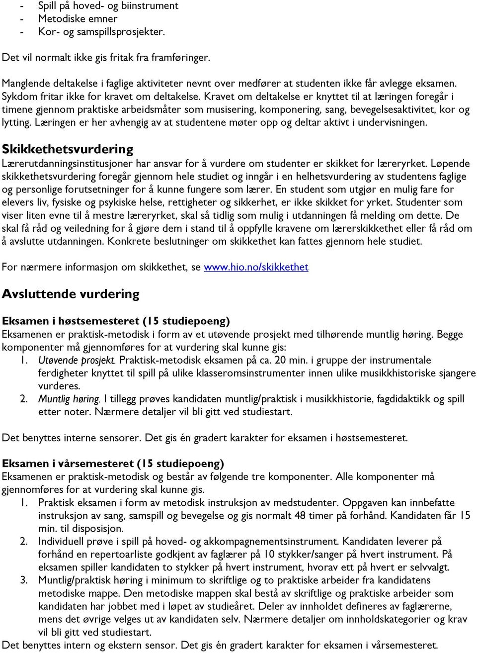 Kravet om deltakelse er knyttet til at læringen foregår i timene gjennom praktiske arbeidsmåter som musisering, komponering, sang, bevegelsesaktivitet, kor og lytting.