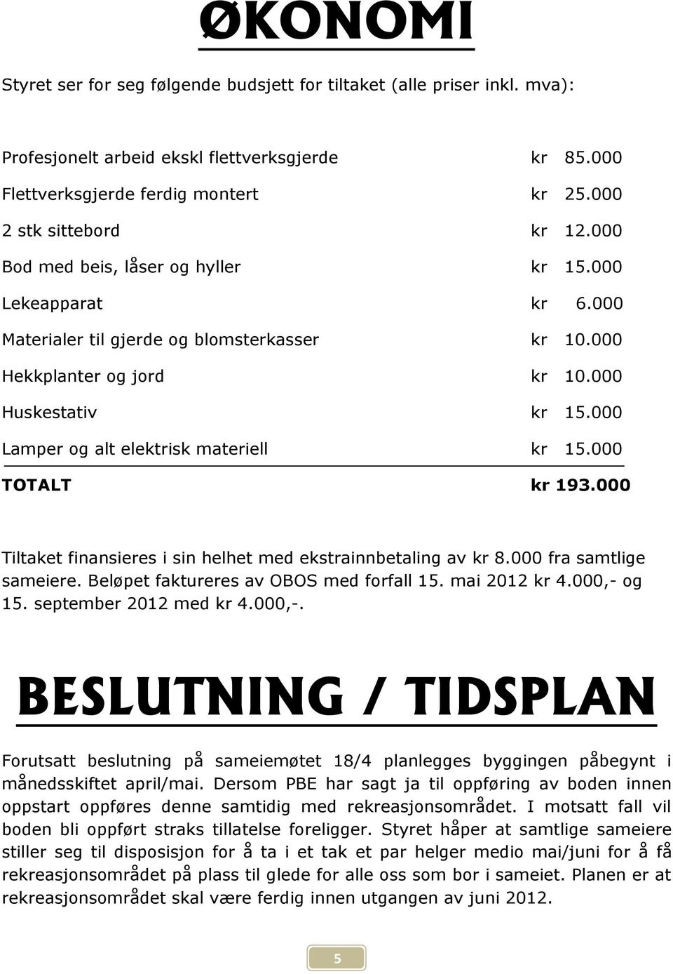 000 Lamper og alt elektrisk materiell kr 15.000 TOTALT kr 193.000 Tiltaket finansieres i sin helhet med ekstrainnbetaling av kr 8.000 fra samtlige sameiere. Beløpet faktureres av OBOS med forfall 15.