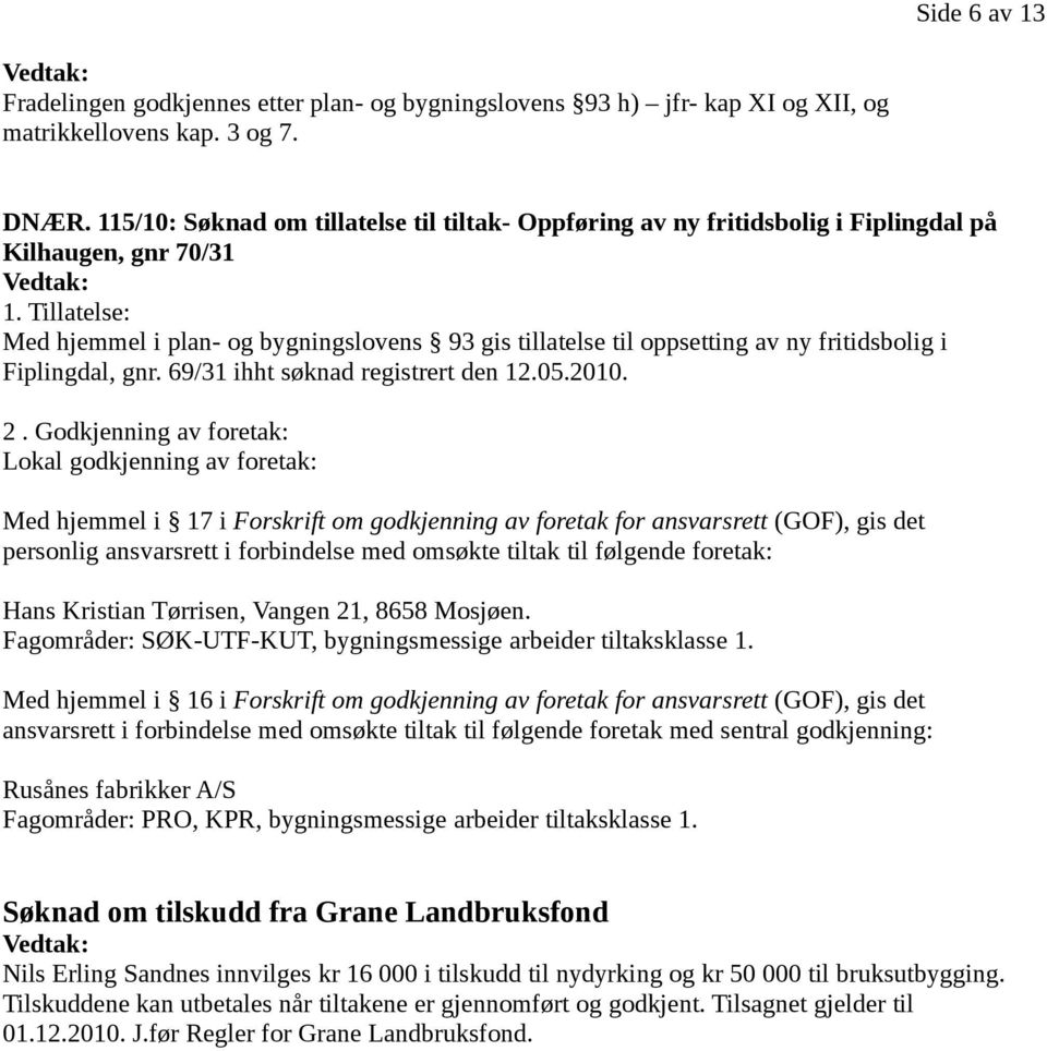 Tillatelse: Med hjemmel i plan- og bygningslovens 93 gis tillatelse til oppsetting av ny fritidsbolig i Fiplingdal, gnr. 69/31 ihht søknad registrert den 12.05.2010. 2.