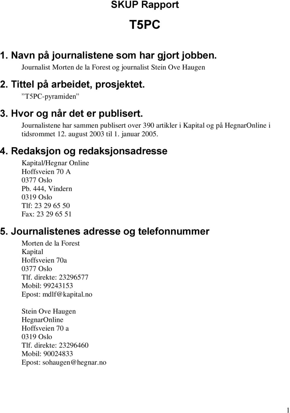 Redaksjon og redaksjonsadresse Kapital/Hegnar Online Hoffsveien 70 A 0377 Oslo Pb. 444, Vindern 0319 Oslo Tlf: 23 29 65 50 Fax: 23 29 65 51 5.