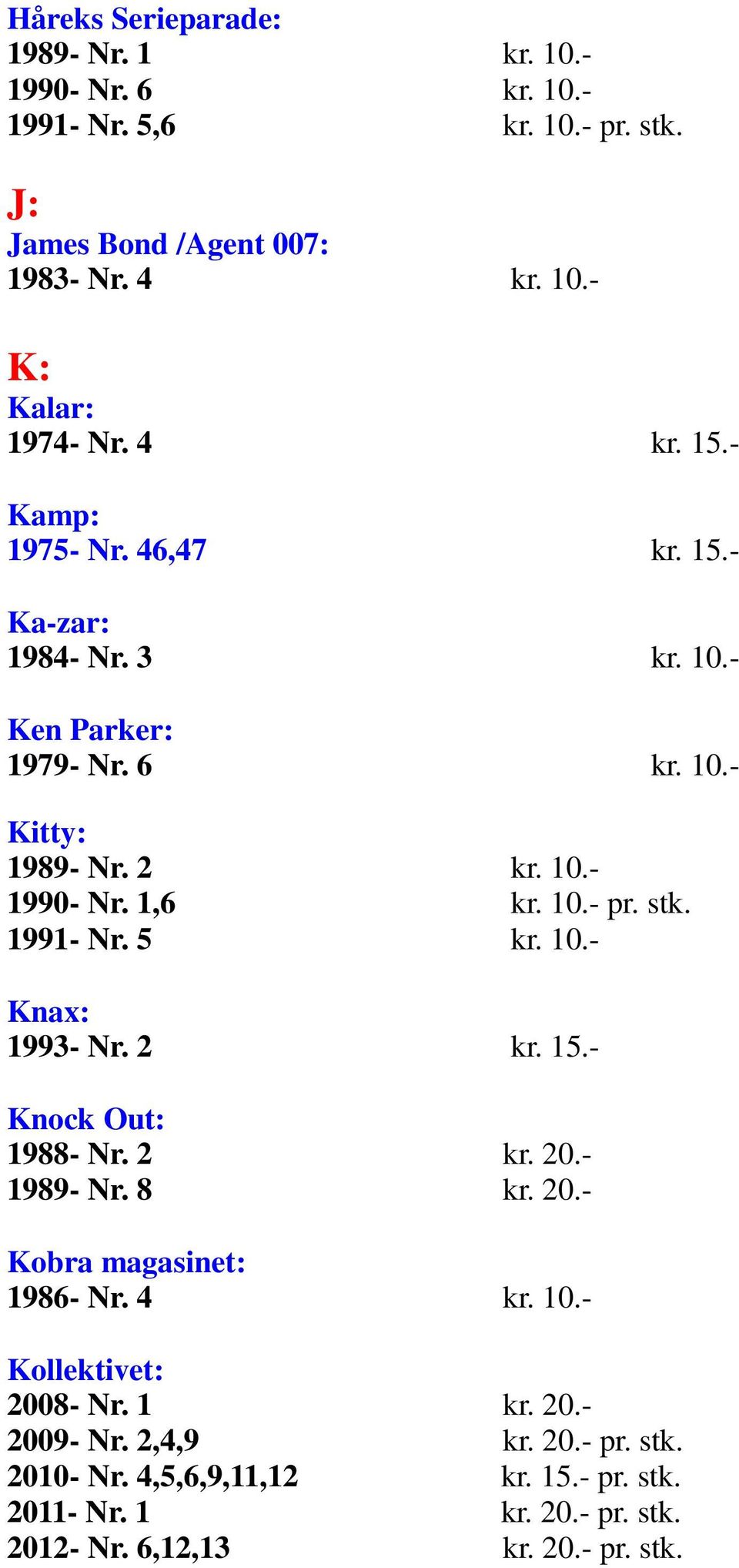 stk. 1991- Nr. 5 kr. 10.- Knax: 1993- Nr. 2 kr. 15.- Knock Out: 1988- Nr. 2 kr. 20.- 1989- Nr. 8 kr. 20.- Kobra magasinet: 1986- Nr. 4 kr. 10.- Kollektivet: 2008- Nr.