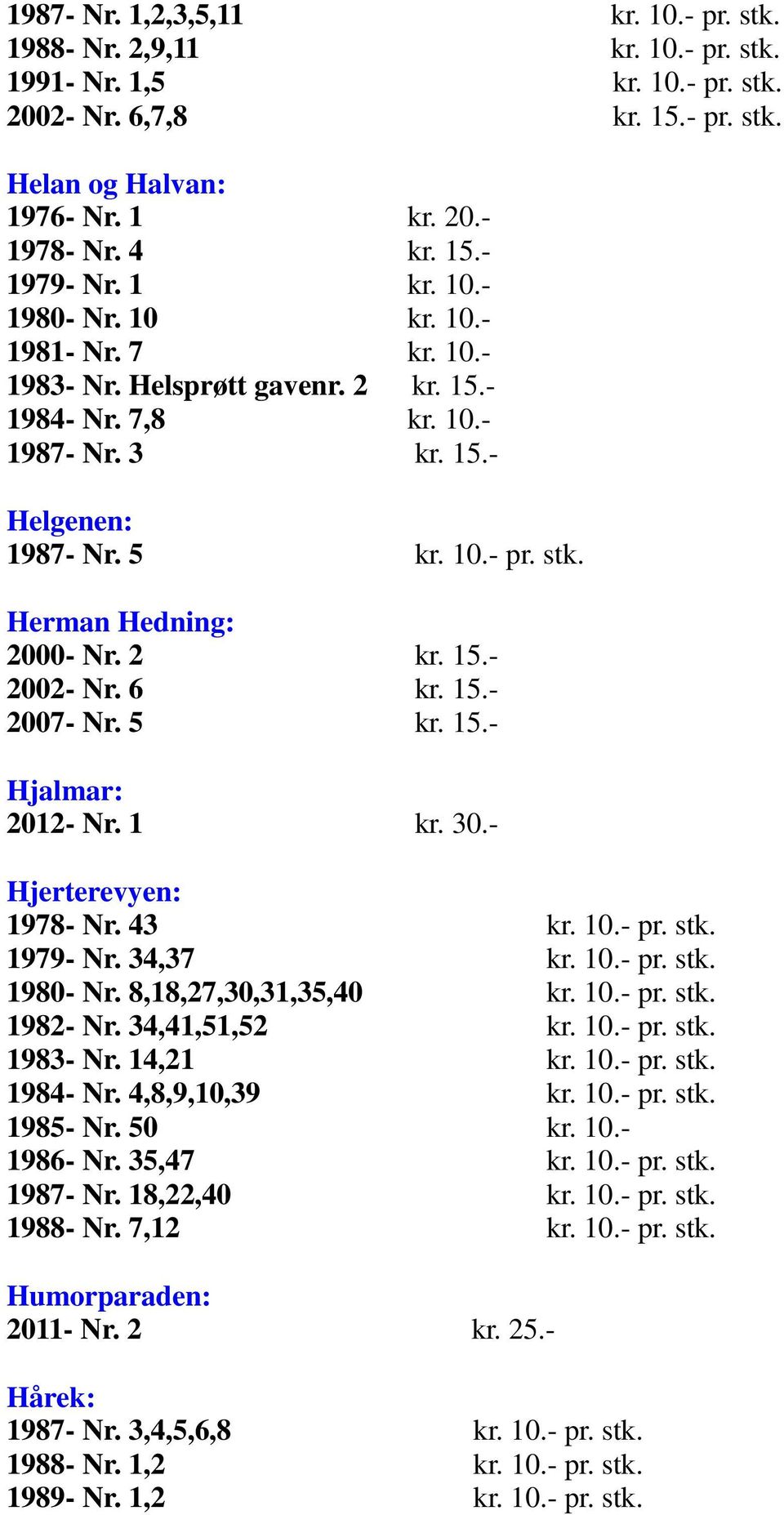 Herman Hedning: 2000- Nr. 2 kr. 15.- 2002- Nr. 6 kr. 15.- 2007- Nr. 5 kr. 15.- Hjalmar: 2012- Nr. 1 kr. 30.- Hjerterevyen: 1978- Nr. 43 kr. 10.- pr. stk. 1979- Nr. 34,37 kr. 10.- pr. stk. 1980- Nr.