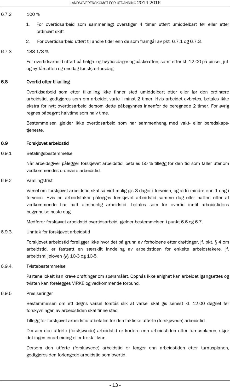 Hvis arbeidet avbrytes, betales ikke ekstra for nytt overtidsarbeid dersom dette påbegynnes innenfor de beregnede 2 timer. For øvrig regnes påbegynt halvtime som halv time.