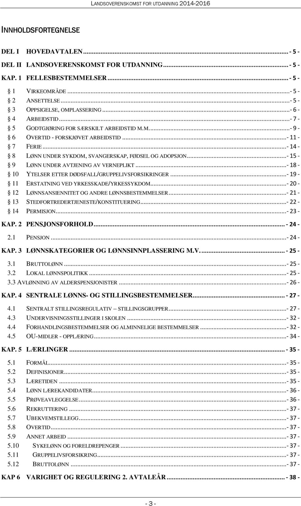 ..- 15-9 LØNN UNDER AVTJENING AV VERNEPLIKT...- 18-10 YTELSER ETTER DØDSFALL/GRUPPELIVSFORSIKRINGER...- 19-11 ERSTATNING VED YRKESSKADE/YRKESSYKDOM.