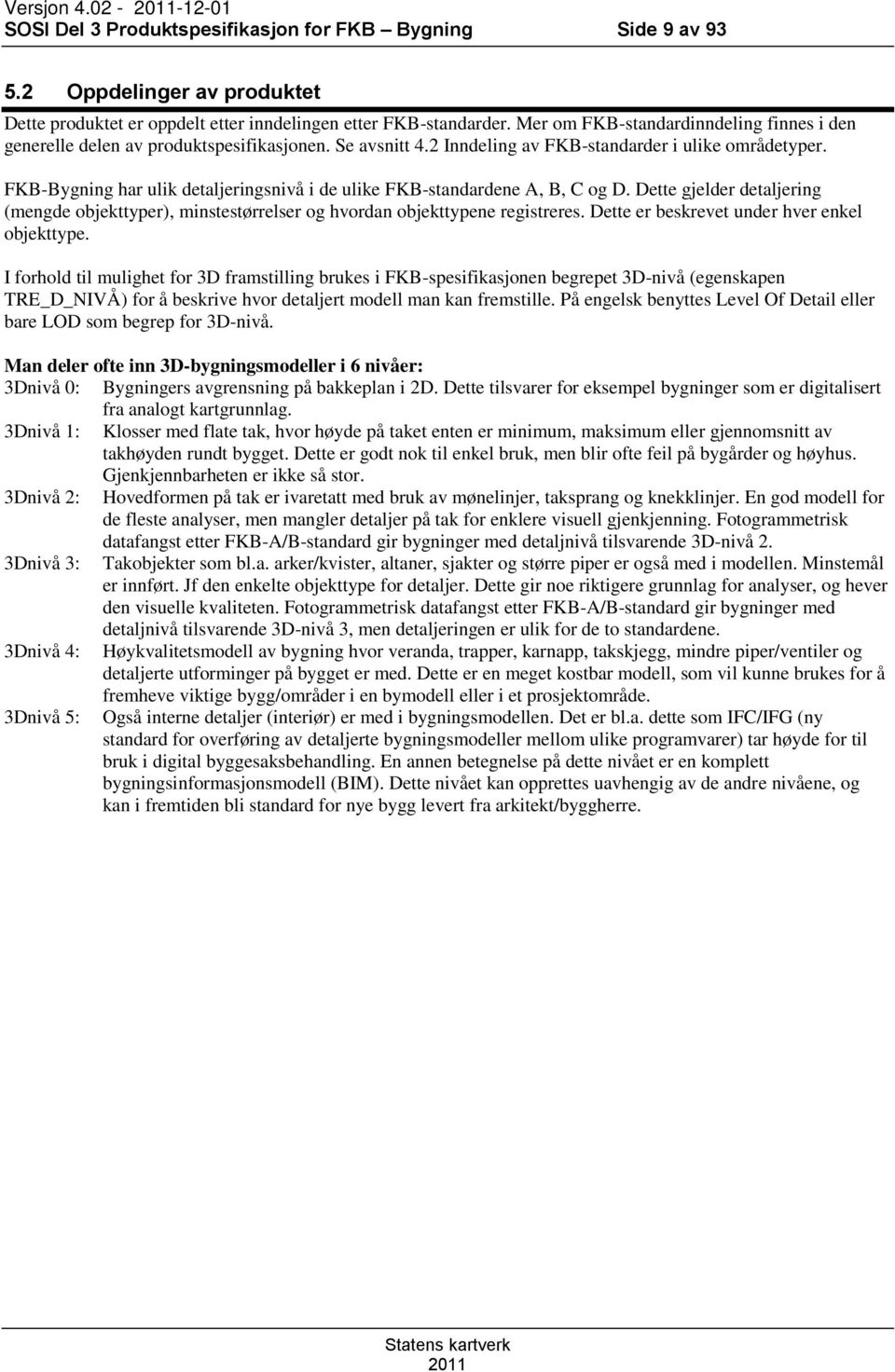 FKB-Bygning har ulik detaljeringsnivå i de ulike FKB-standardene A, B, C og D. Dette gjelder detaljering (mengde objekttyper), minstestørrelser og hvordan objekttypene registreres.