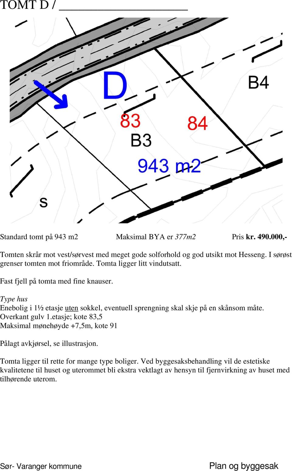 Tomta ligger litt vindutsatt. Fast fjell på tomta med fine knauser. Enebolig i 1½ etasje uten sokkel, eventuell sprengning skal skje på en skånsom måte.