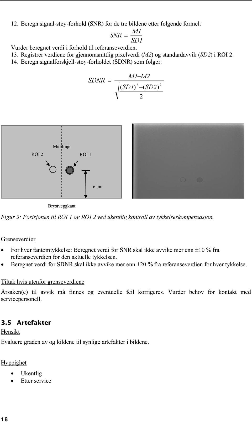 Beregn signalforskjell-støy-forholdet (SDNR) som følger: SDNR M1M2 2 ( SD1) ( SD2) 2 2 Midtlinje ROI 2 ROI 1 6 cm Brystveggkant Figur 3: Posisjonen til ROI 1 og ROI 2 ved ukentlig kontroll av