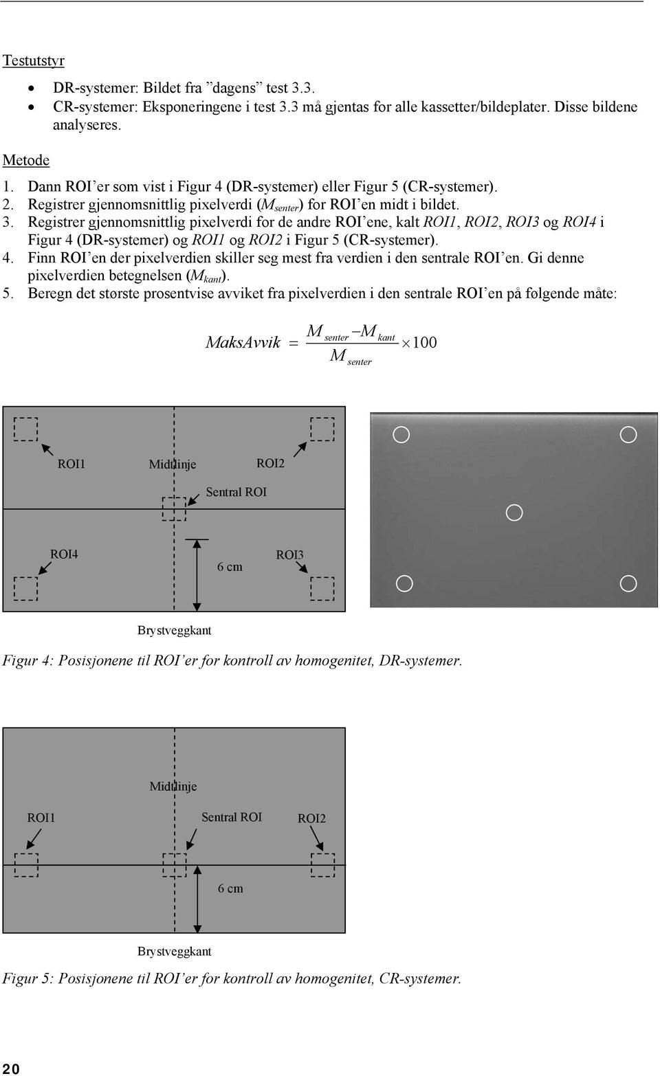 Registrer gjennomsnittlig pixelverdi for de andre ROI ene, kalt ROI1, ROI2, ROI3 og ROI4 i Figur 4 (DR-systemer) og ROI1 og ROI2 i Figur 5 (CR-systemer). 4. Finn ROI en der pixelverdien skiller seg mest fra verdien i den sentrale ROI en.