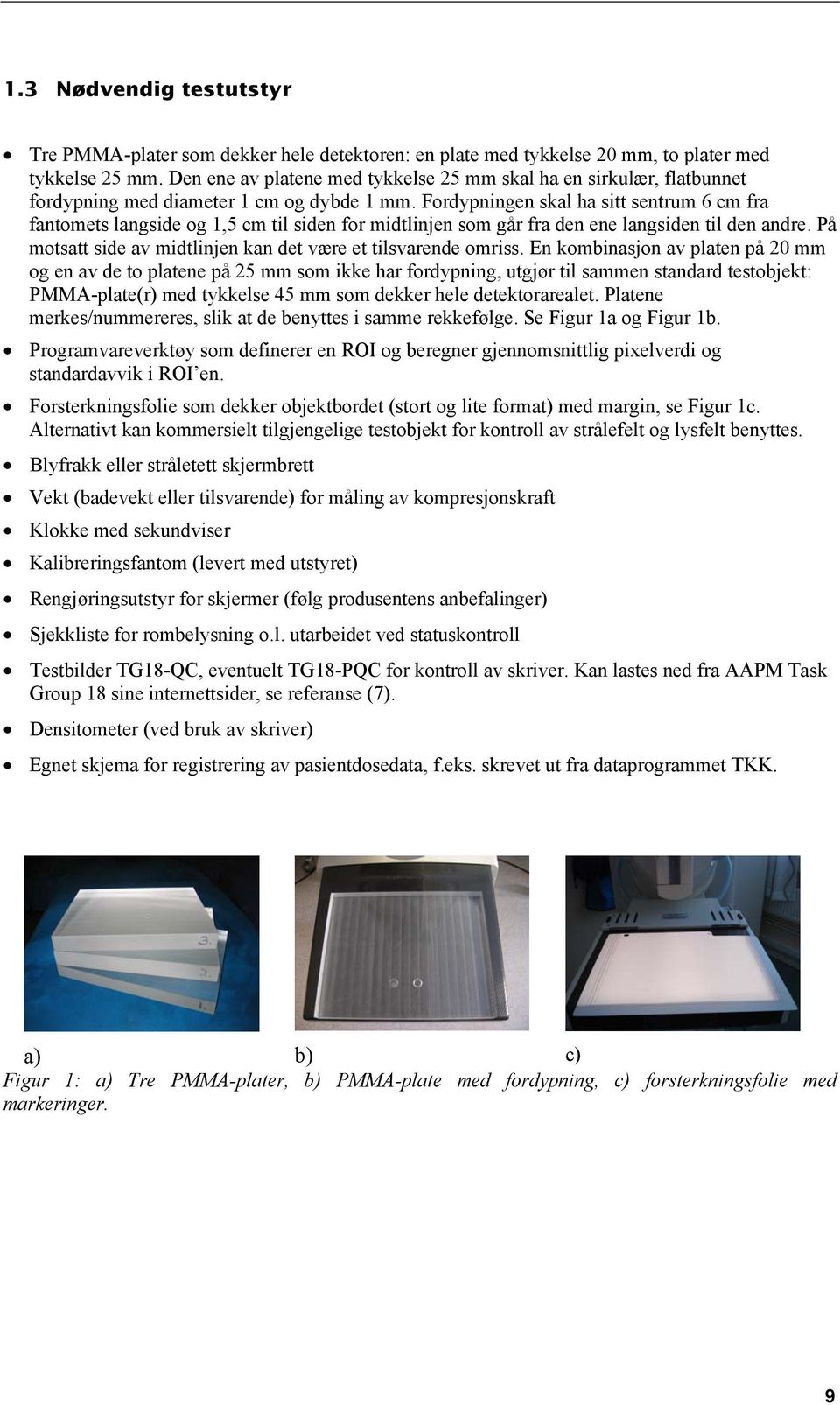 Fordypningen skal ha sitt sentrum 6 cm fra fantomets langside og 1,5 cm til siden for midtlinjen som går fra den ene langsiden til den andre.