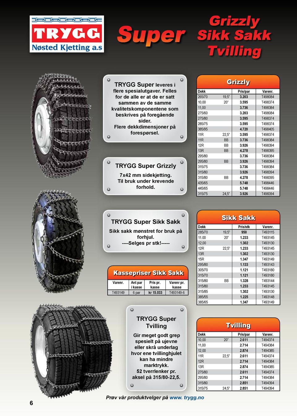 203 T498084 275/80 3.595 T498374 285/75 3.595 T498374 385/95 4.720 T498405 11R 22,5 3.595 T498374 11R BB 3.736 T498384 12R BB 3.926 T498394 13R BB 4.278 T498395 295/80 3.736 T498384 295/80 BB 3.