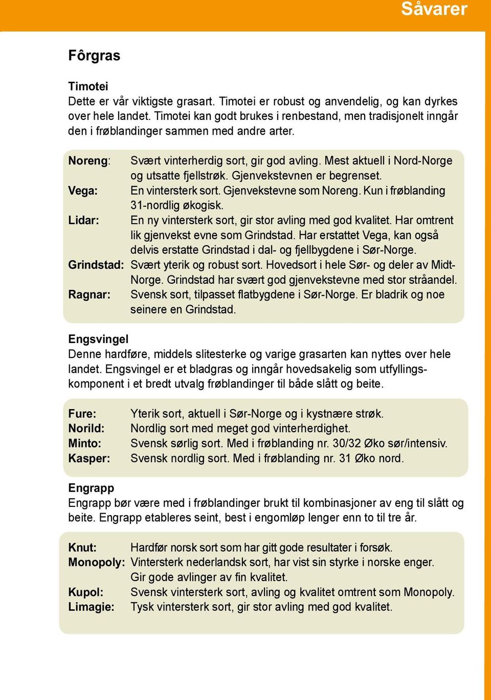 Mest aktuell i Nord-Norge og utsatte fjellstrøk. Gjenvekstevnen er begrenset. Vega: En vintersterk sort. Gjenvekstevne som Noreng. Kun i frøblanding 31-nordlig økogisk.