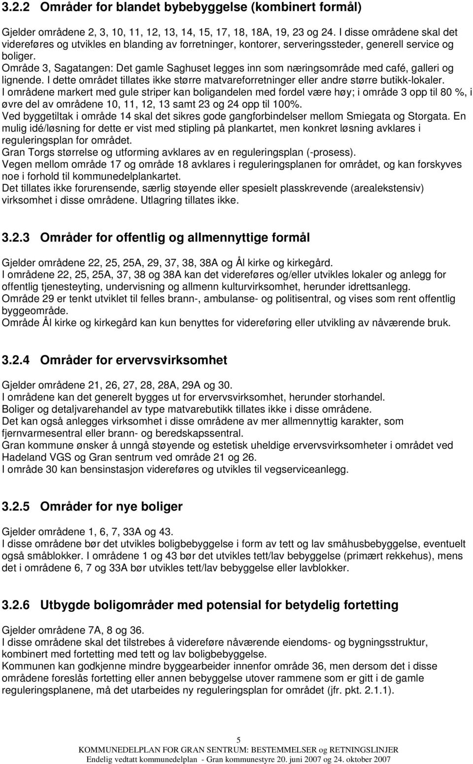 Område 3, Sagatangen: Det gamle Saghuset legges inn som næringsområde med café, galleri og lignende. I dette området tillates ikke større matvareforretninger eller andre større butikk-lokaler.