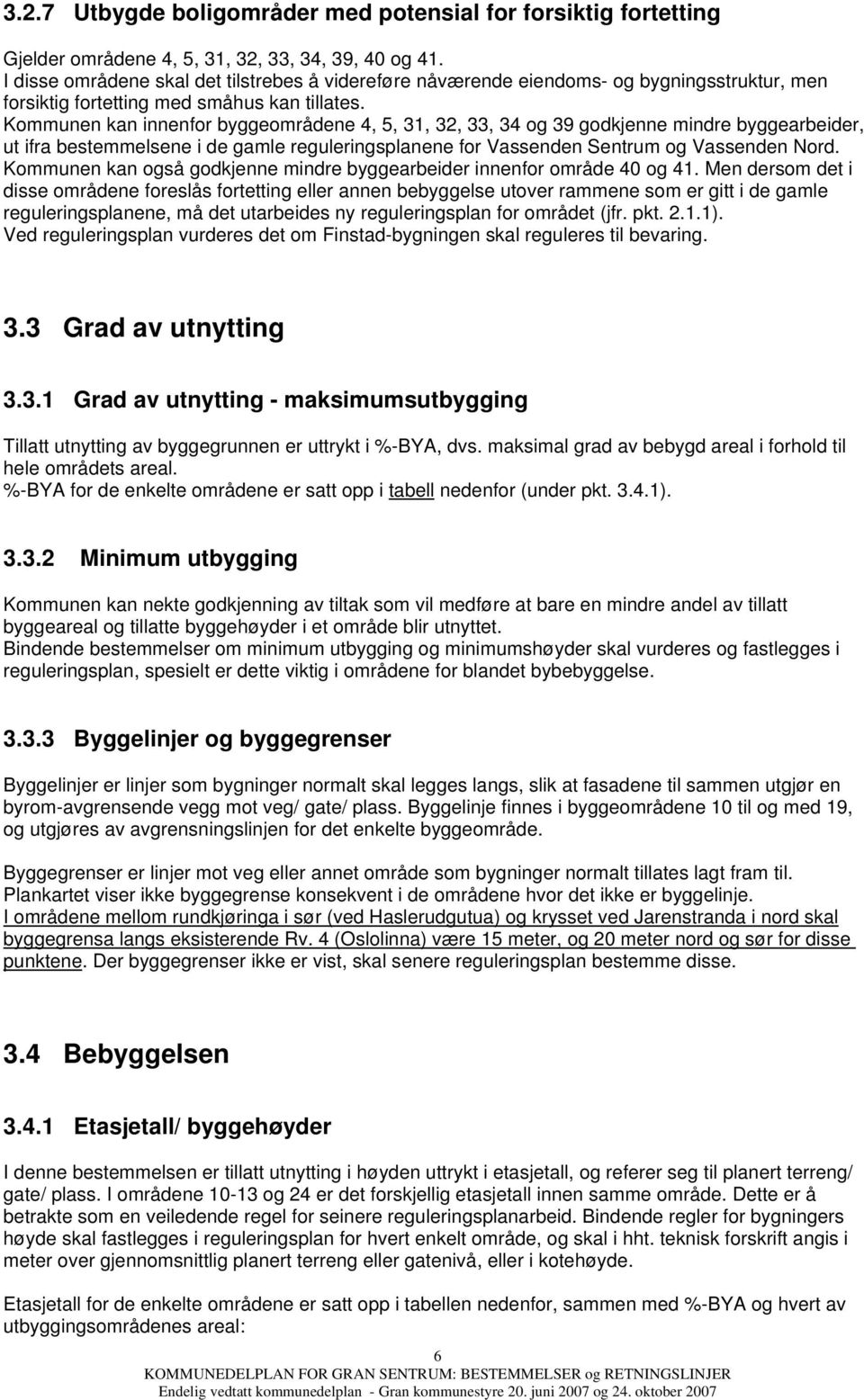 Kommunen kan innenfor byggeområdene 4, 5, 31, 32, 33, 34 og 39 godkjenne mindre byggearbeider, ut ifra bestemmelsene i de gamle reguleringsplanene for Vassenden Sentrum og Vassenden Nord.