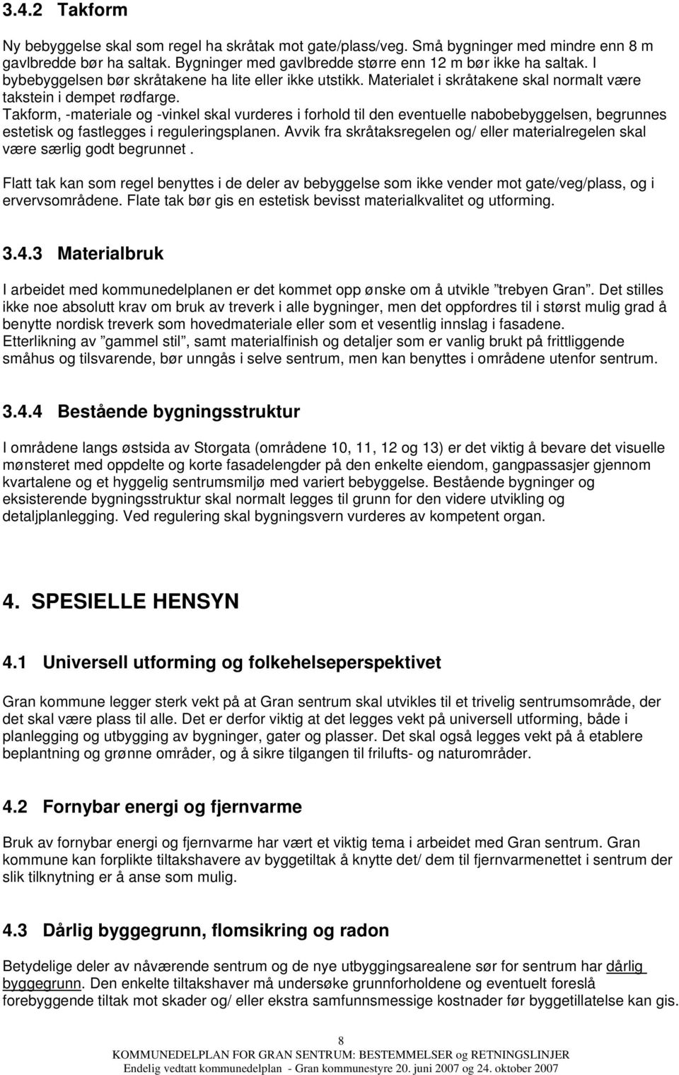 Takform, -materiale og -vinkel skal vurderes i forhold til den eventuelle nabobebyggelsen, begrunnes estetisk og fastlegges i reguleringsplanen.