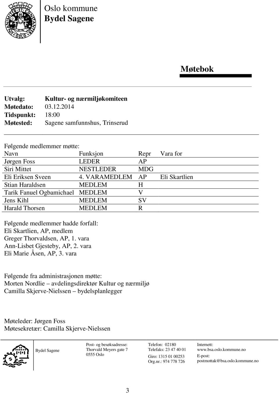 VARAMEDLEM AP Eli Skartlien Stian Haraldsen MEDLEM H Tarik Fanuel Ogbamichael MEDLEM V Jens Kihl MEDLEM SV Harald Thorsen MEDLEM R Følgende medlemmer hadde forfall: Eli Skartlien, AP, medlem Greger