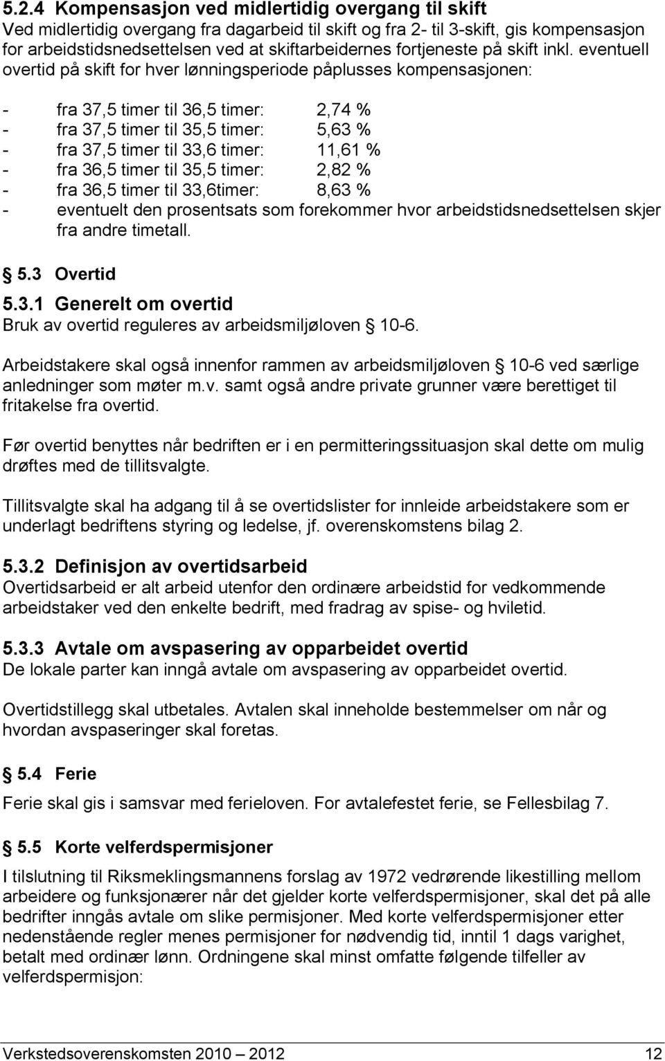 eventuell overtid på skift for hver lønningsperiode påplusses kompensasjonen: - fra 37,5 timer til 36,5 timer: 2,74 % - fra 37,5 timer til 35,5 timer: 5,63 % - fra 37,5 timer til 33,6 timer: 11,61 %