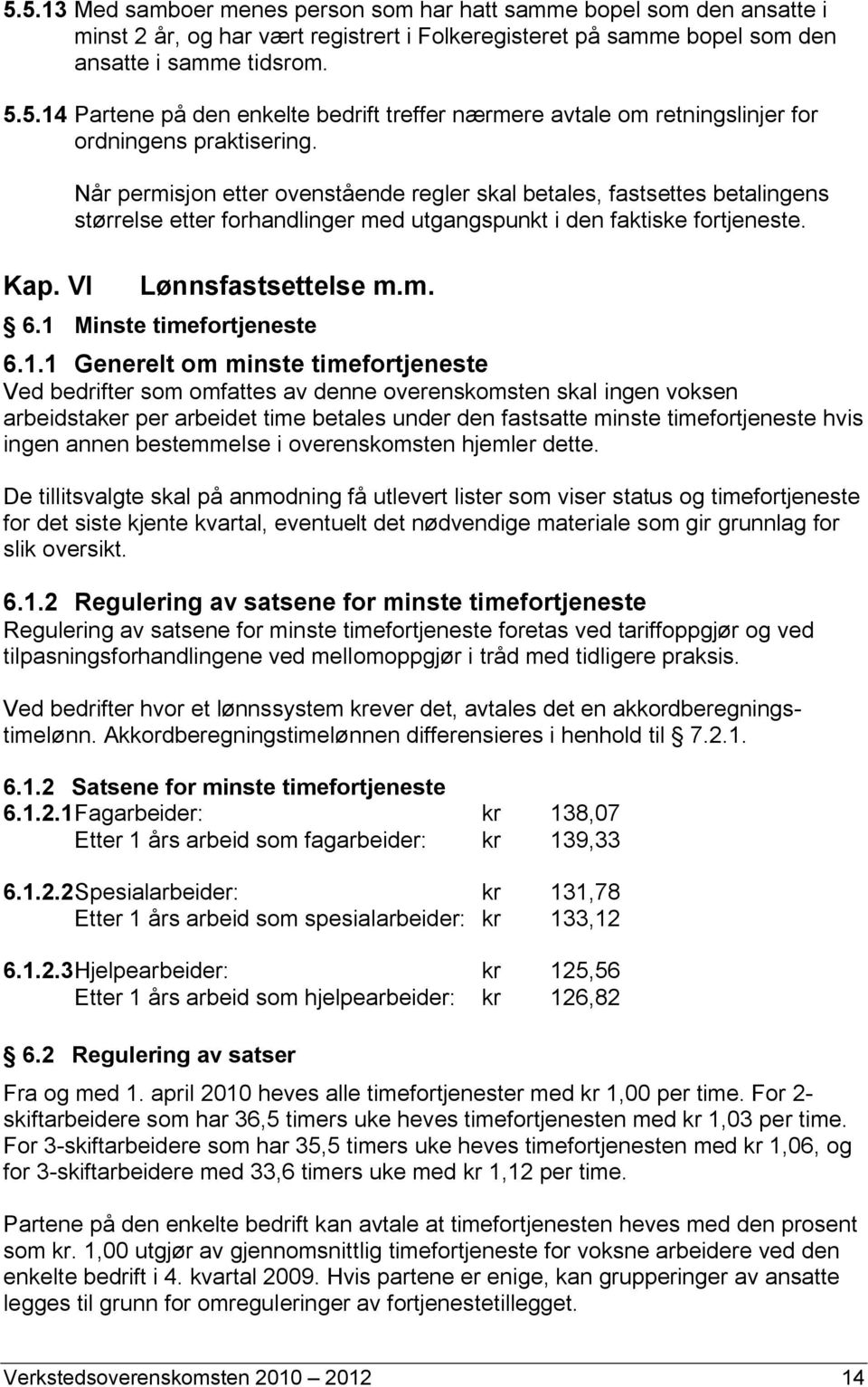 1 Minste timefortjeneste 6.1.1 Generelt om minste timefortjeneste Ved bedrifter som omfattes av denne overenskomsten skal ingen voksen arbeidstaker per arbeidet time betales under den fastsatte