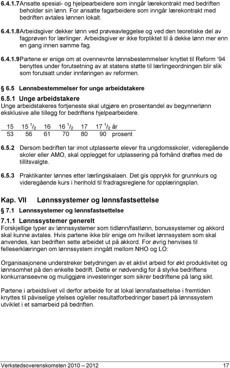 9 Partene er enige om at ovennevnte lønnsbestemmelser knyttet til Reform 94 benyttes under forutsetning av at statens støtte til lærlingeordningen blir slik som forutsatt under innføringen av