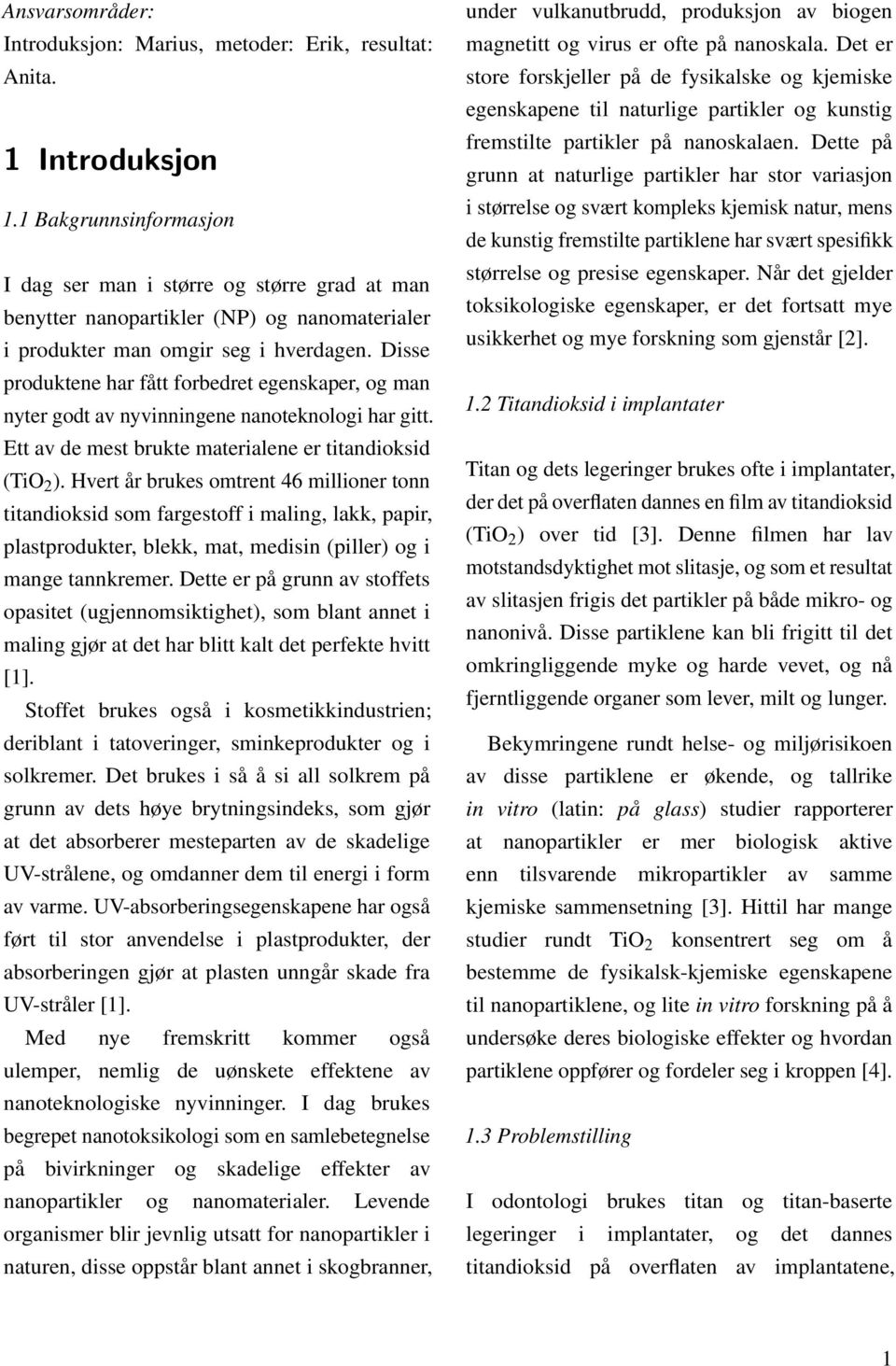 Disse produktene har fått forbedret egenskaper, og man nyter godt av nyvinningene nanoteknologi har gitt. Ett av de mest brukte materialene er titandioksid (TiO 2 ).