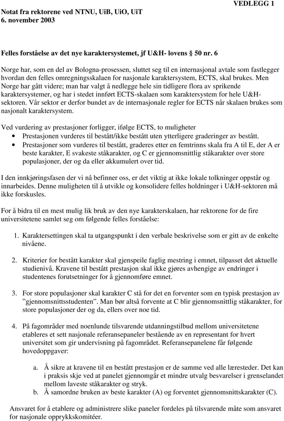 Men Norge har gått videre; man har valgt å nedlegge hele sin tidligere flora av sprikende karaktersystemer, og har i stedet innført ECTS-skalaen som karaktersystem for hele U&Hsektoren.