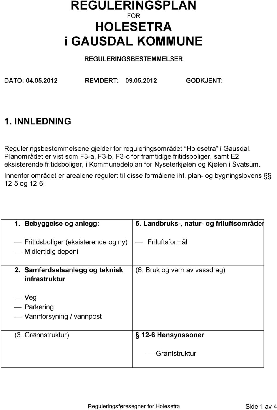 Planområdet er vist som F3-a, F3-b, F3-c for framtidige fritidsboliger, samt E2 eksisterende fritidsboliger, i Kommunedelplan for Nyseterkjølen og Kjølen i Svatsum.