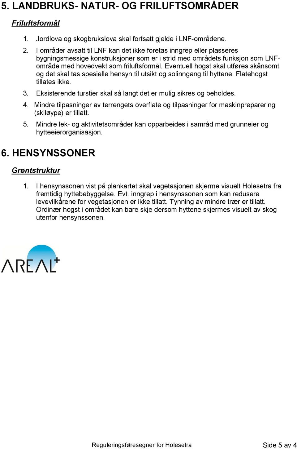 Eventuell hogst skal utføres skånsomt og det skal tas spesielle hensyn til utsikt og solinngang til hyttene. Flatehogst tillates ikke. 3.