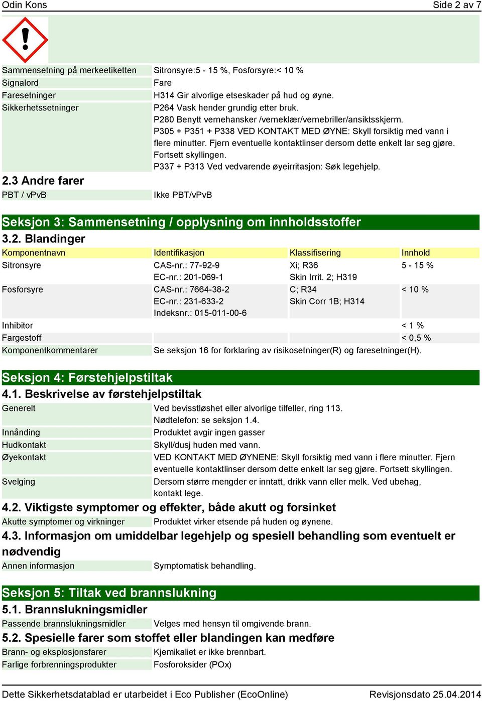 P305 + P351 + P338 VED KONTAKT MED ØYNE: Skyll forsiktig med vann i flere minutter. Fjern eventuelle kontaktlinser dersom dette enkelt lar seg gjøre. Fortsett skyllingen.