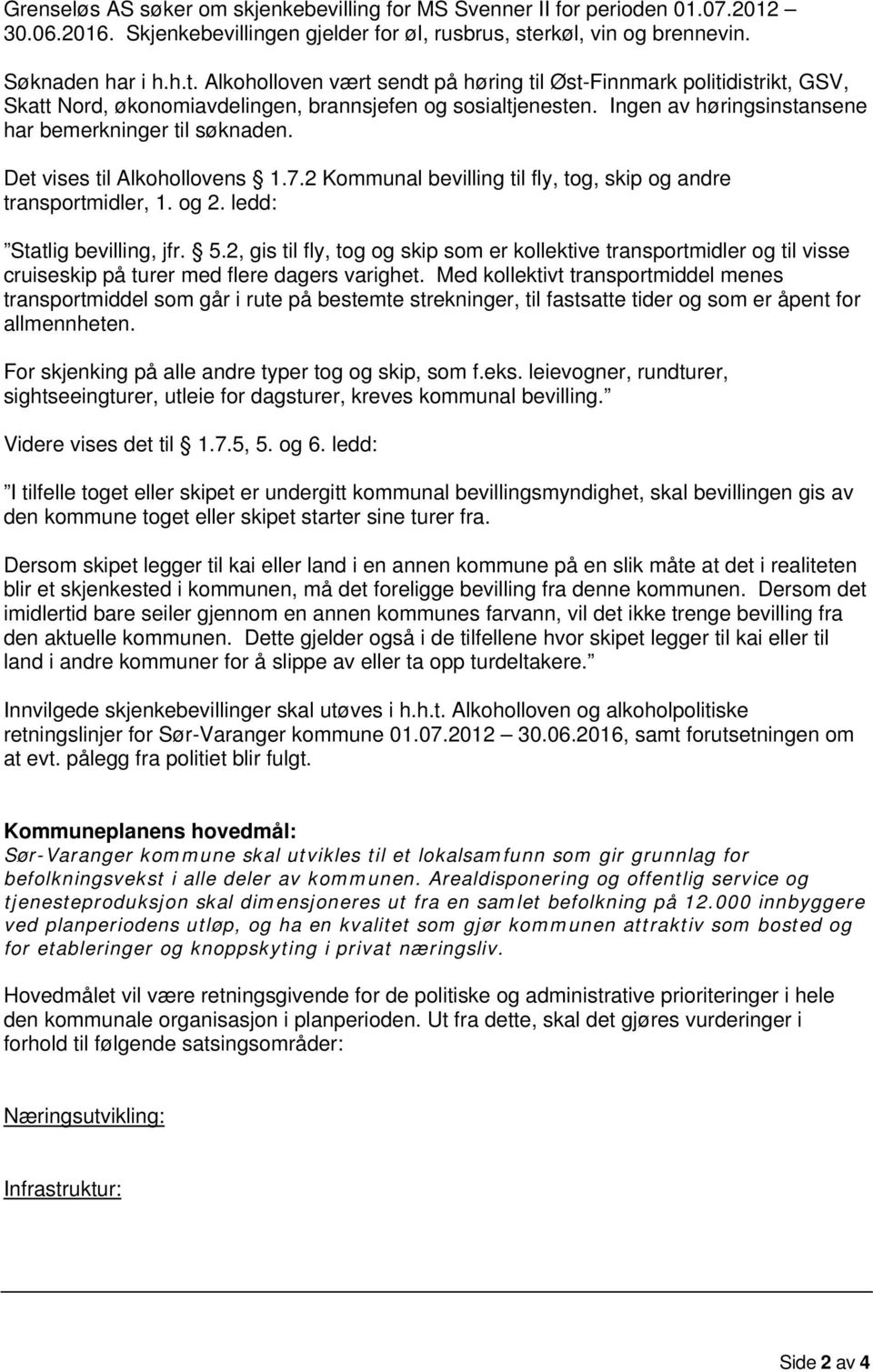 Ingen av høringsinstansene har bemerkninger til søknaden. Det vises til Alkohollovens 1.7.2 Kommunal bevilling til fly, tog, skip og andre transportmidler, 1. og 2. ledd: Statlig bevilling, jfr. 5.