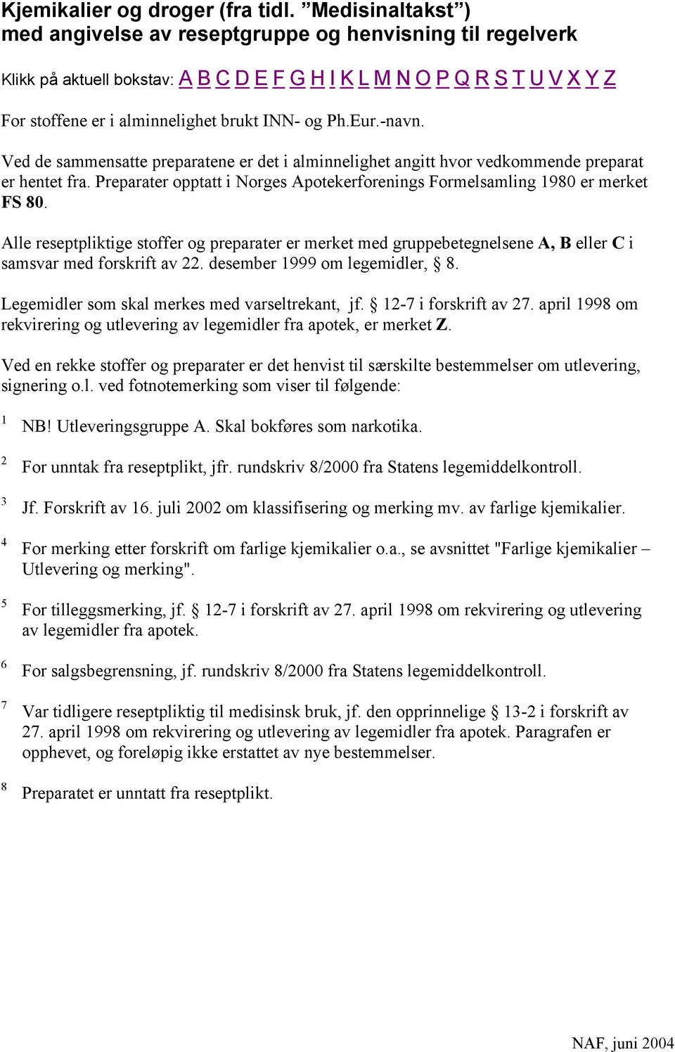 Eur.-navn. Ved de sammensatte preparatene er det i alminnelighet angitt hvor vedkommende preparat er hentet fra. Preparater opptatt i Norges Apotekerforenings Formelsamling 1980 er merket FS 80.