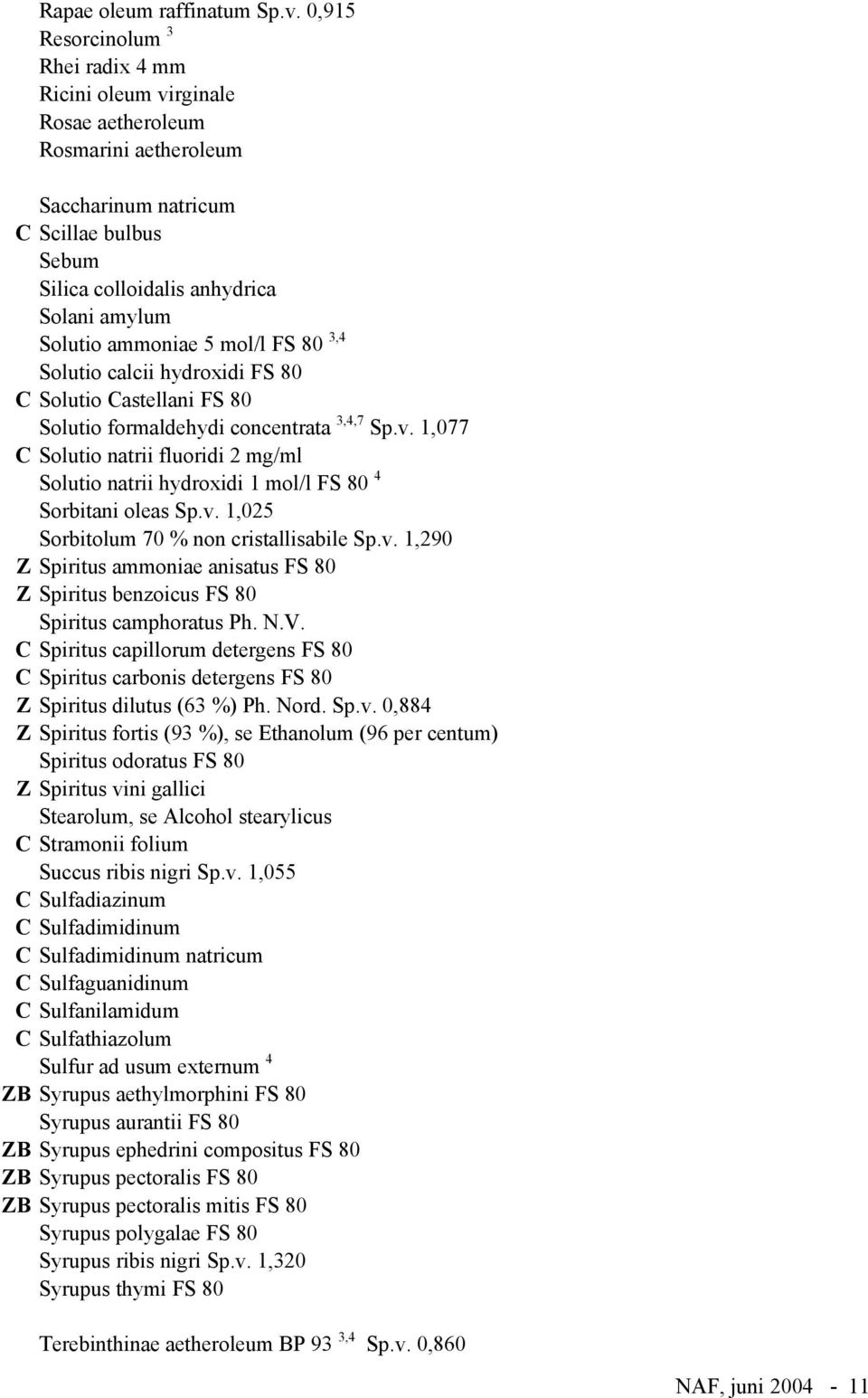 ammoniae 5 mol/l FS 80 3,4 Solutio calcii hydroxidi FS 80 C Solutio Castellani FS 80 Solutio formaldehydi concentrata 3,4,7 Sp.v.