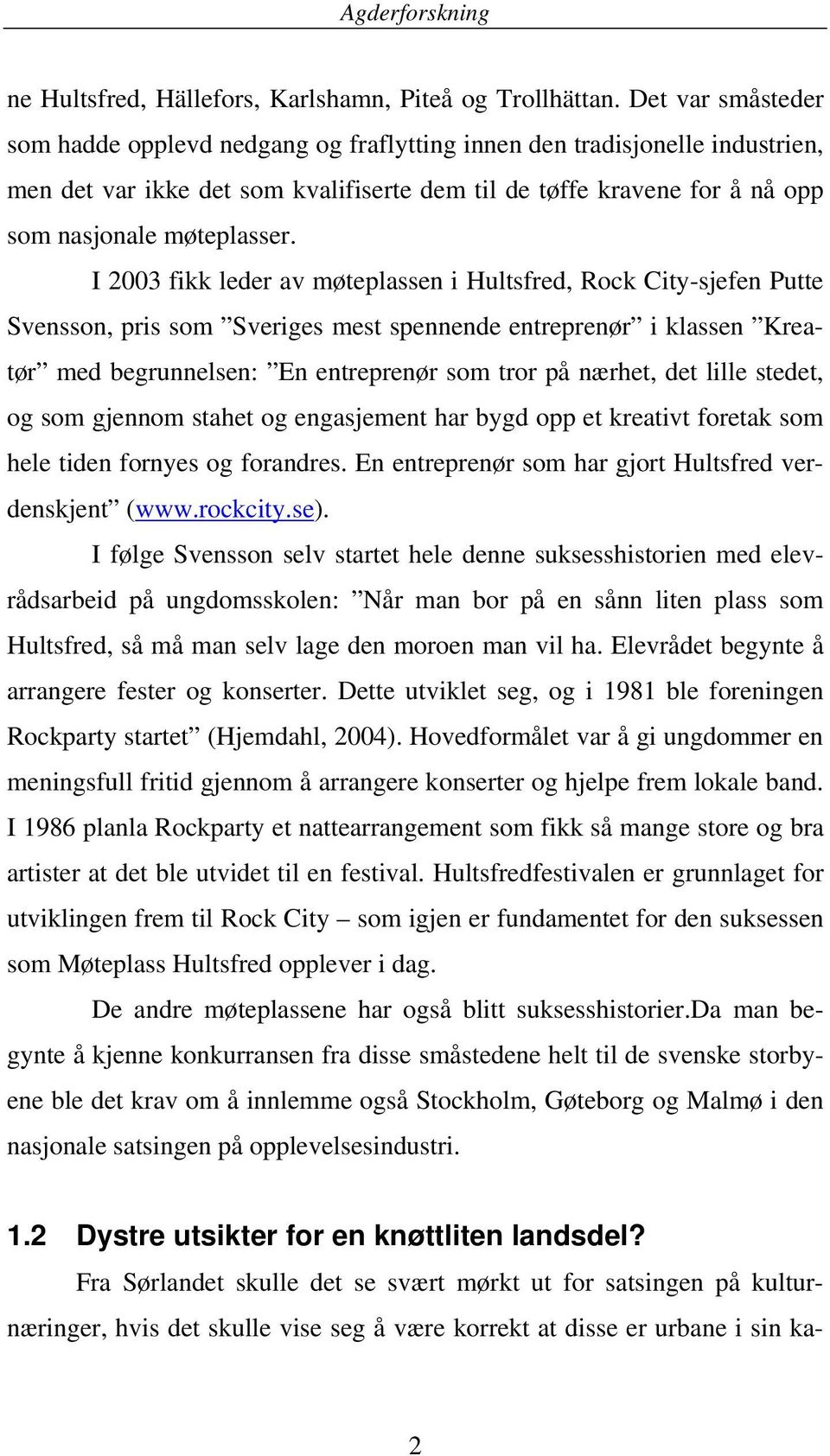 I 2003 fikk leder av møteplassen i Hultsfred, Rock City-sjefen Putte Svensson, pris som Sveriges mest spennende entreprenør i klassen Kreatør med begrunnelsen: En entreprenør som tror på nærhet, det